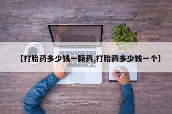 怀孕三个月用打胎药购买微信【打胎药多少钱一颗药,打胎药多少钱一个】