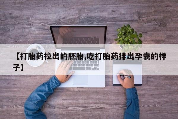 怀孕三个月用打胎药购买微信【打胎药拉出的胚胎,吃打胎药排出孕囊的样子】