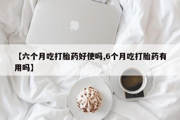 怀孕三个月用打胎药购买微信【六个月吃打胎药好使吗,6个月吃打胎药有用吗】