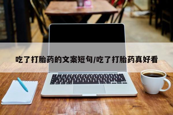 怀孕三个月用打胎药购买微信吃了打胎药的文案短句/吃了打胎药真好看