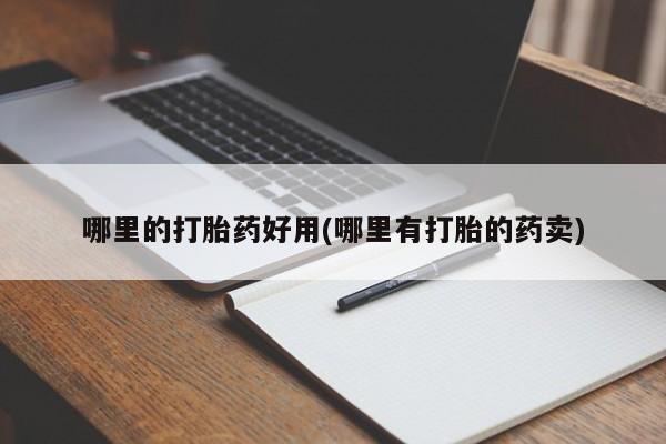 怀孕三个月用打胎药购买微信哪里的打胎药好用(哪里有打胎的药卖)