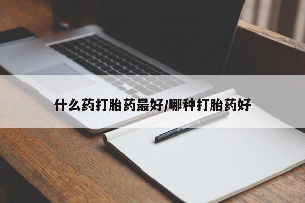 怀孕三个月用打胎药购买微信什么药打胎药最好/哪种打胎药好