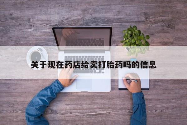 怀孕三个月用打胎药购买微信关于现在药店给卖打胎药吗的信息