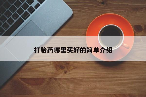 怀孕三个月用打胎药购买微信打胎药哪里买好的简单介绍