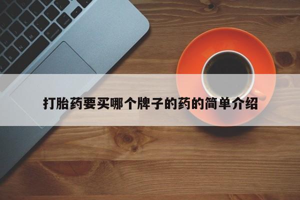 怀孕三个月用打胎药购买微信打胎药要买哪个牌子的药的简单介绍
