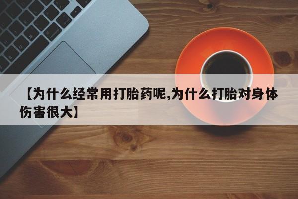 怀孕三个月用打胎药购买微信【为什么经常用打胎药呢,为什么打胎对身体伤害很大】