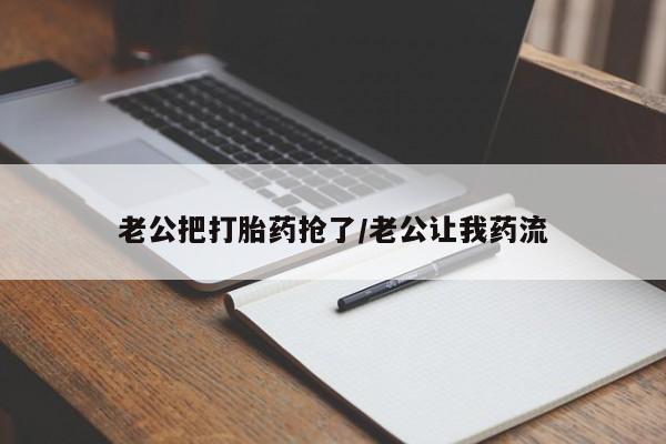 怀孕三个月用打胎药购买微信老公把打胎药抢了/老公让我药流