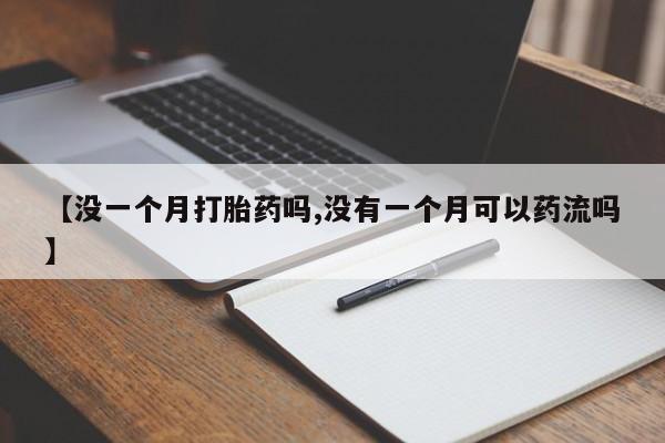 怀孕三个月用打胎药购买微信【没一个月打胎药吗,没有一个月可以药流吗】