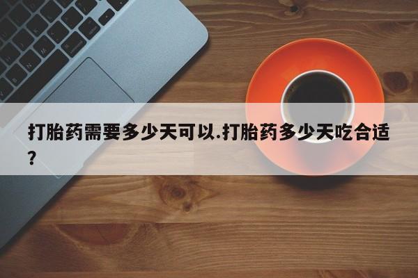 怀孕三个月用打胎药购买微信打胎药需要多少天可以.打胎药多少天吃合适？