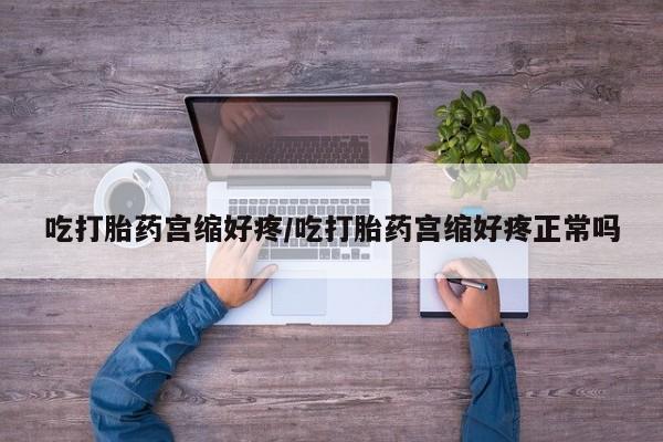 怀孕三个月用打胎药购买微信吃打胎药宫缩好疼/吃打胎药宫缩好疼正常吗