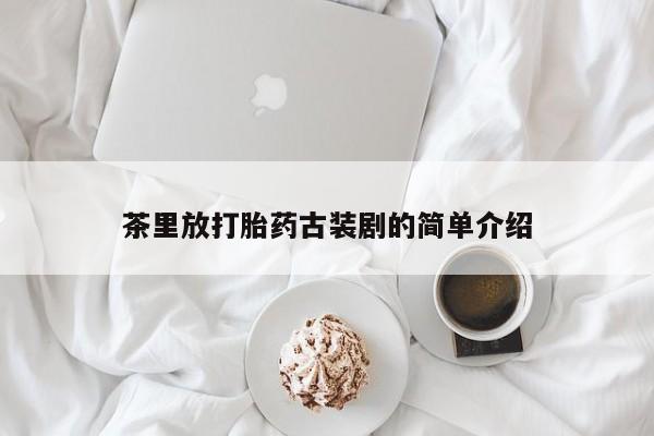 怀孕三个月用打胎药购买微信茶里放打胎药古装剧的简单介绍