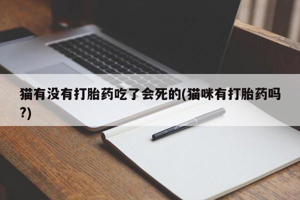 怀孕三个月用打胎药购买微信猫有没有打胎药吃了会死的(猫咪有打胎药吗?)