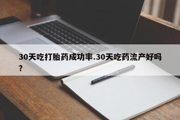 怀孕三个月用打胎药购买微信30天吃打胎药成功率.30天吃药流产好吗？