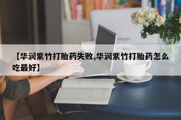 怀孕三个月用打胎药购买微信【华润紫竹打胎药失败,华润紫竹打胎药怎么吃最好】