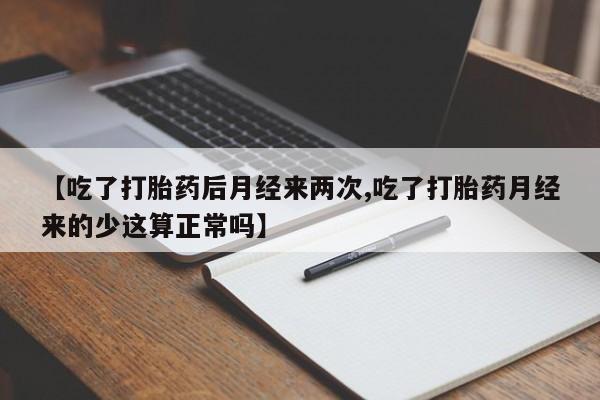 怀孕三个月用打胎药购买微信【吃了打胎药后月经来两次,吃了打胎药月经来的少这算正常吗】