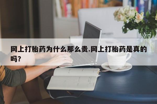 怀孕三个月用打胎药购买微信网上打胎药为什么那么贵.网上打胎药是真的吗？