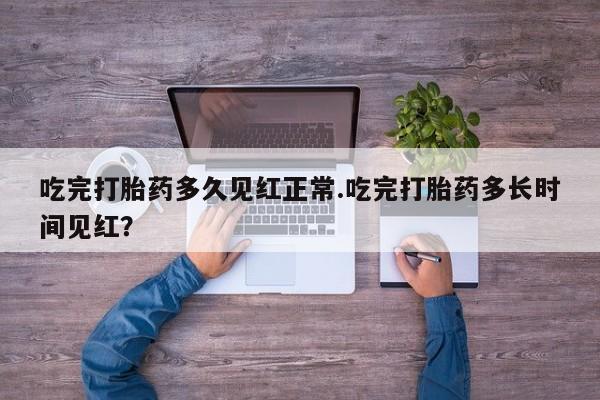 怀孕三个月用打胎药购买微信吃完打胎药多久见红正常.吃完打胎药多长时间见红？