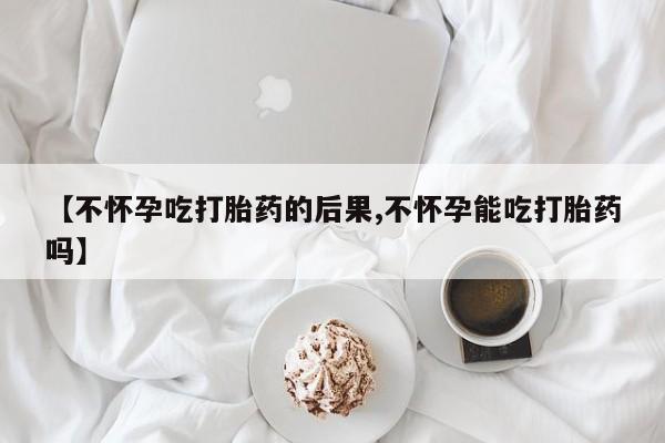 怀孕三个月用打胎药购买微信【不怀孕吃打胎药的后果,不怀孕能吃打胎药吗】