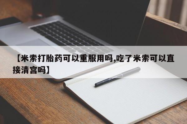 怀孕三个月用打胎药购买微信【米索打胎药可以重服用吗,吃了米索可以直接清宫吗】