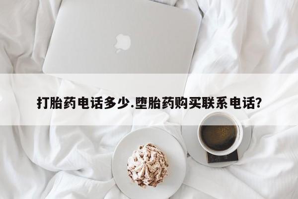 怀孕三个月用打胎药购买微信打胎药电话多少.堕胎药购买联系电话？