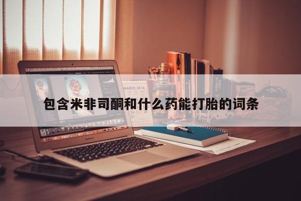 怀孕三个月用打胎药购买微信包含米非司酮和什么药能打胎的词条