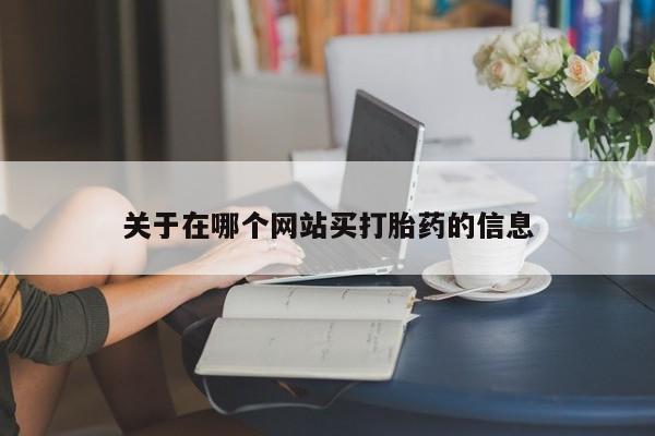怀孕三个月用打胎药购买微信关于在哪个网站买打胎药的信息