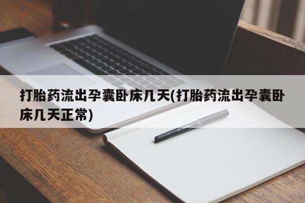 怀孕三个月用打胎药购买微信打胎药流出孕囊卧床几天(打胎药流出孕囊卧床几天正常)