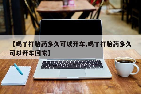 怀孕三个月用打胎药购买微信【喝了打胎药多久可以开车,喝了打胎药多久可以开车回家】