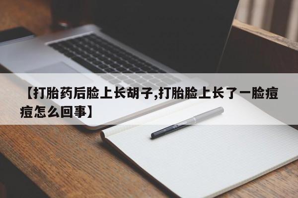 怀孕三个月用打胎药购买微信【打胎药后脸上长胡子,打胎脸上长了一脸痘痘怎么回事】