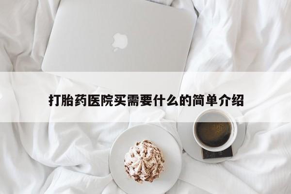 怀孕三个月用打胎药购买微信打胎药医院买需要什么的简单介绍