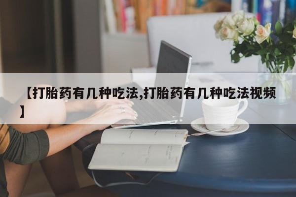 怀孕三个月用打胎药购买微信【打胎药有几种吃法,打胎药有几种吃法视频】
