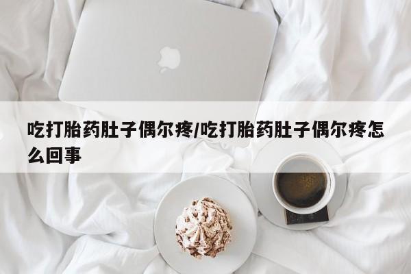 怀孕三个月用打胎药购买微信吃打胎药肚子偶尔疼/吃打胎药肚子偶尔疼怎么回事