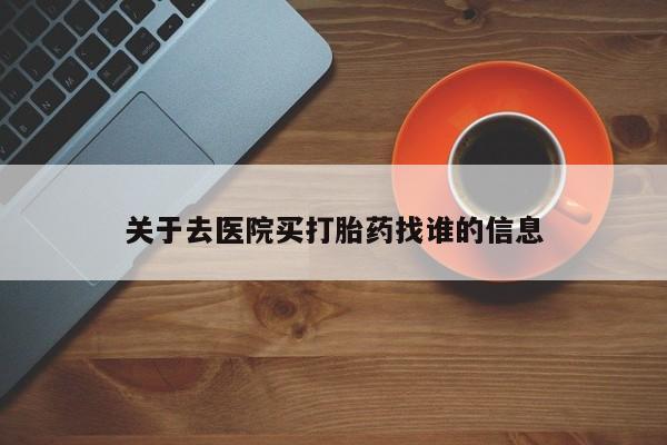 怀孕三个月用打胎药购买微信关于去医院买打胎药找谁的信息